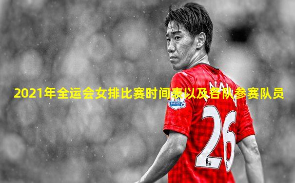 2021年全运会女排比赛时间表以及各队参赛队员