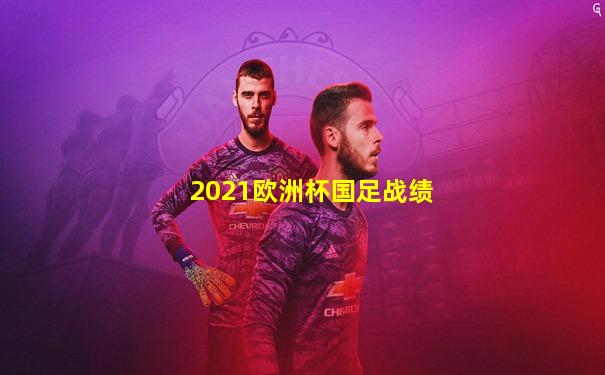 2021欧洲杯国足战绩