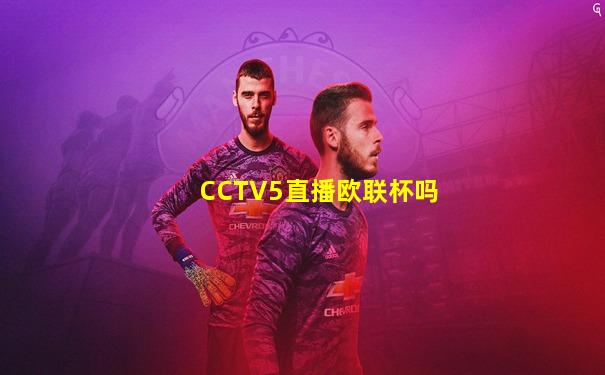 CCTV5直播欧联杯吗