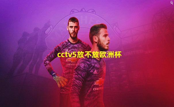 cctv5放不放欧洲杯