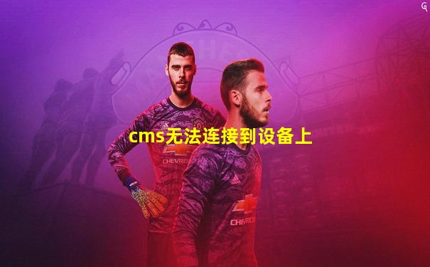 cms无法连接到设备上