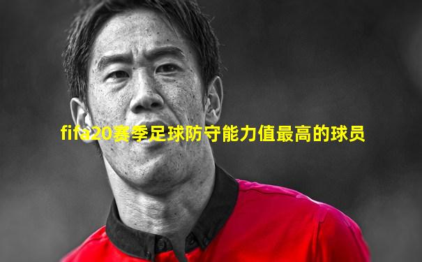 fifa20赛季足球防守能力值最高的球员