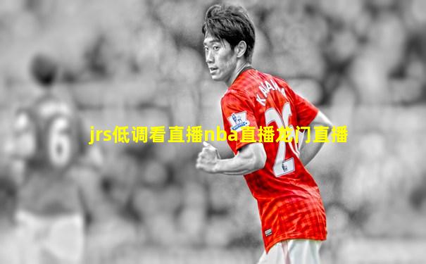 jrs低调看直播nba直播龙门直播