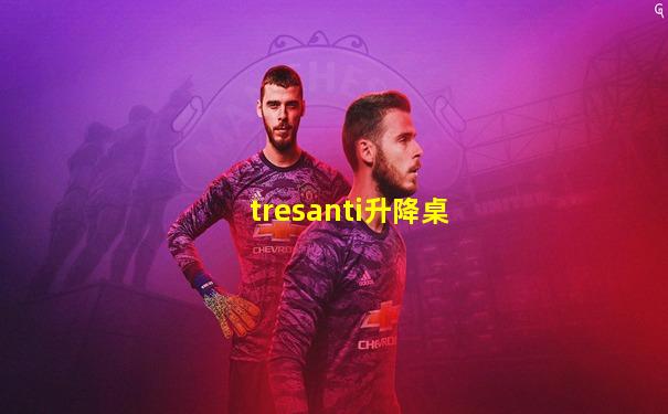 tresanti升降桌