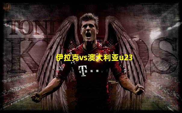 伊拉克vs澳大利亚u23