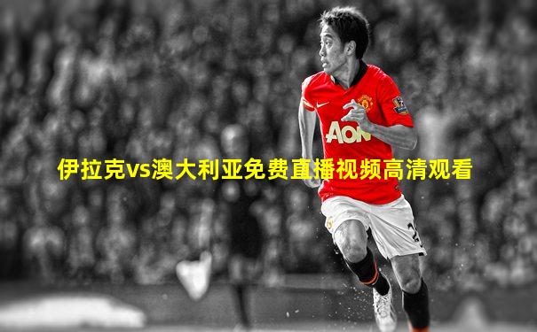 伊拉克vs澳大利亚免费直播视频高清观看