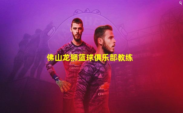佛山龙狮篮球俱乐部教练