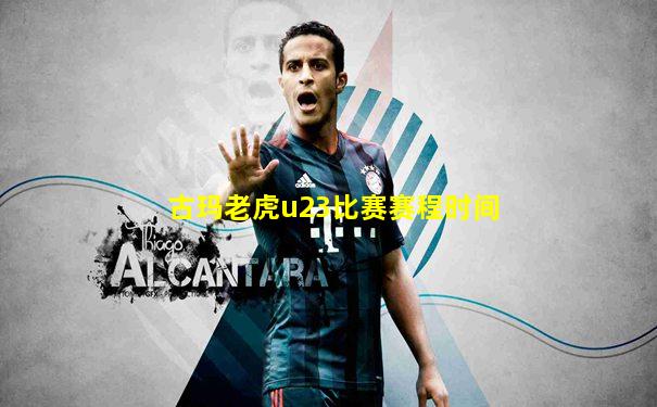 古玛老虎u23比赛赛程时间
