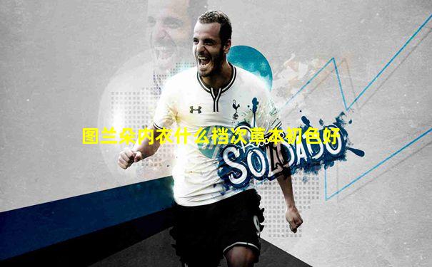 图兰朵内衣什么档次草本初色好