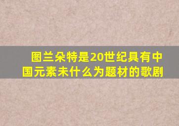 图兰朵特是20世纪具有中国元素未什么为题材的歌剧
