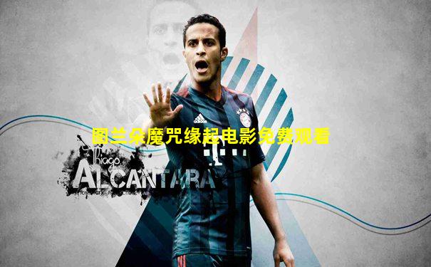 图兰朵魔咒缘起电影免费观看