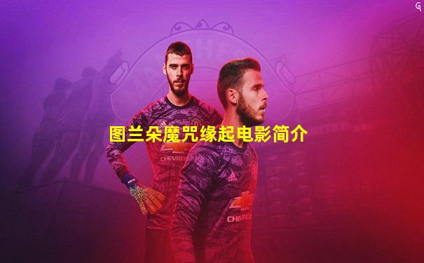 图兰朵魔咒缘起电影简介