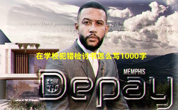 在学校犯错检讨书怎么写1000字