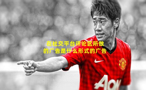 在社交平台评论区所做的广告是什么形式的广告