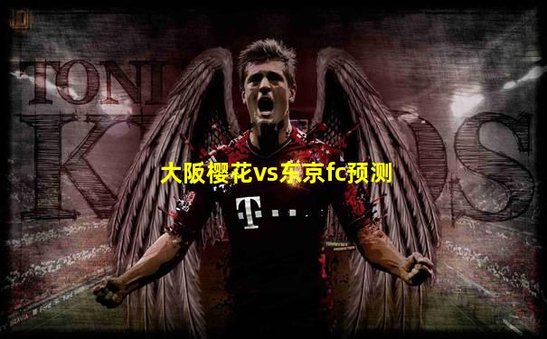 大阪樱花vs东京fc预测