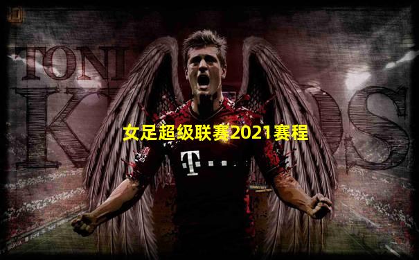 女足超级联赛2021赛程