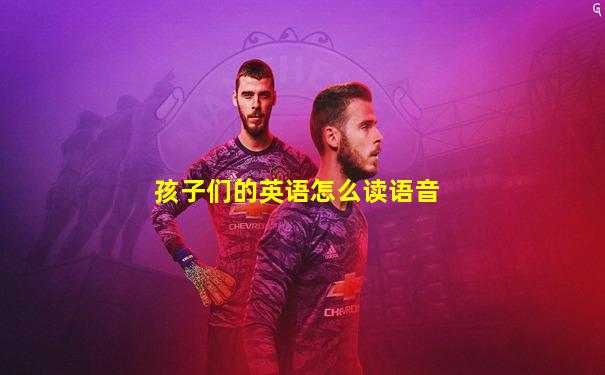 孩子们的英语怎么读语音