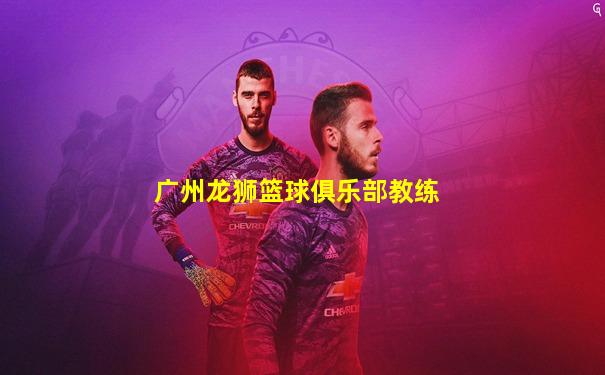广州龙狮篮球俱乐部教练