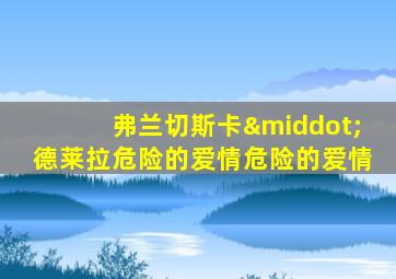 弗兰切斯卡·德莱拉危险的爱情危险的爱情