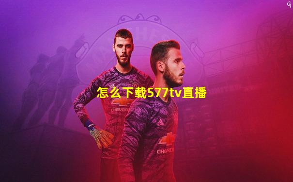 怎么下载577tv直播