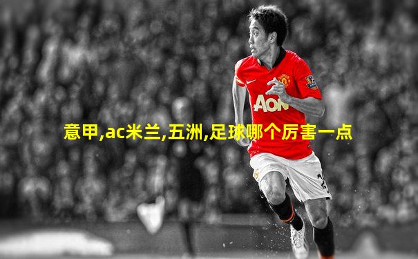 意甲,ac米兰,五洲,足球哪个厉害一点