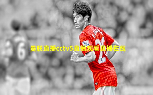 曼联直播cctv5直播观看直播在线