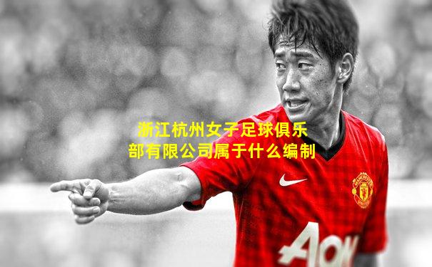 浙江杭州女子足球俱乐部有限公司属于什么编制