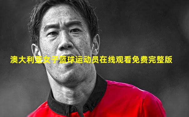 澳大利亚女子篮球运动员在线观看免费完整版
