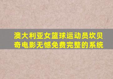 澳大利亚女篮球运动员坎贝奇电影无憾免费完整的系统