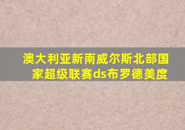 澳大利亚新南威尔斯北部国家超级联赛ds布罗德美度