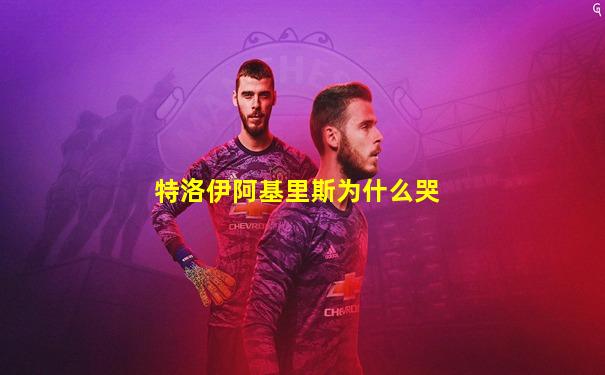 特洛伊阿基里斯为什么哭