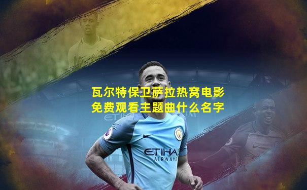 瓦尔特保卫萨拉热窝电影免费观看主题曲什么名字