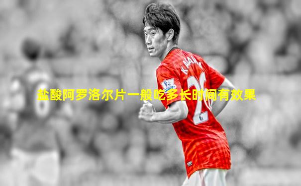 盐酸阿罗洛尔片一般吃多长时间有效果