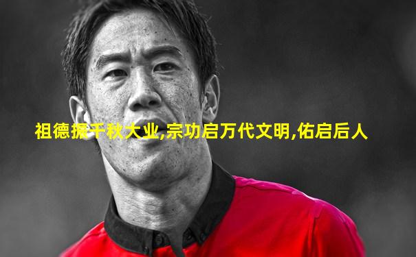 祖德振千秋大业,宗功启万代文明,佑启后人