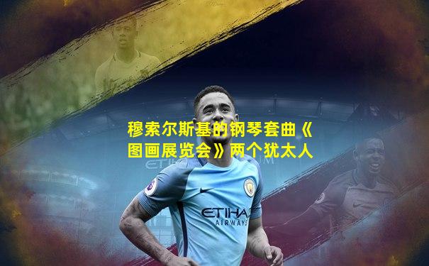 穆索尔斯基的钢琴套曲《图画展览会》两个犹太人