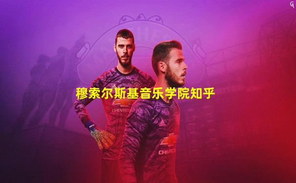 穆索尔斯基音乐学院知乎