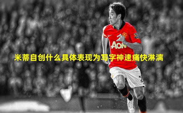米蒂自创什么具体表现为写字神速痛快淋漓