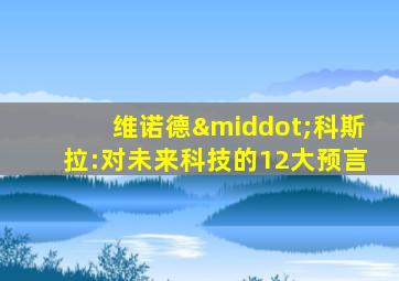 维诺德·科斯拉:对未来科技的12大预言