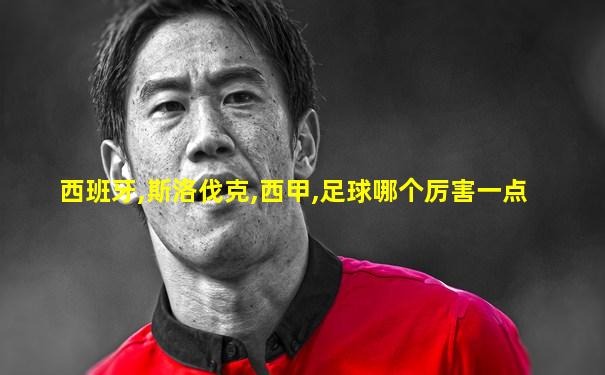 西班牙,斯洛伐克,西甲,足球哪个厉害一点