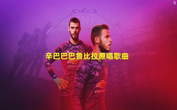 辛巴巴巴鲁比拉原唱歌曲