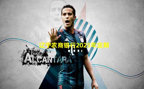 辽宁农商银行2025年定期