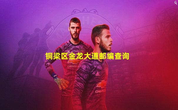 铜梁区金龙大道邮编查询